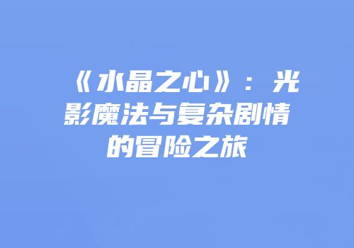 《水晶之心》：光影魔法与复杂剧情的冒险之旅