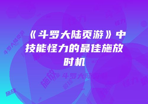 《斗罗大陆页游》中技能怪力的最佳施放时机