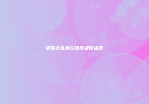 演唱会乱象揭秘与避险指南