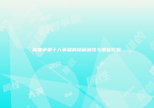魔兽争霸十大英雄的隐藏属性与潜能挖掘