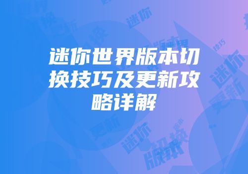 迷你世界版本切换技巧及更新攻略详解