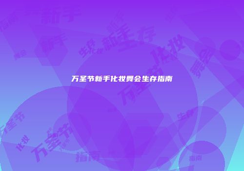 万圣节新手化妆舞会生存指南