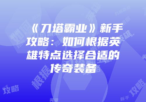 《刀塔霸业》新手攻略：如何根据英雄特点选择合适的传奇装备