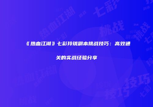 《热血江湖》七彩玲珑副本挑战技巧：高效通关的实战经验分享