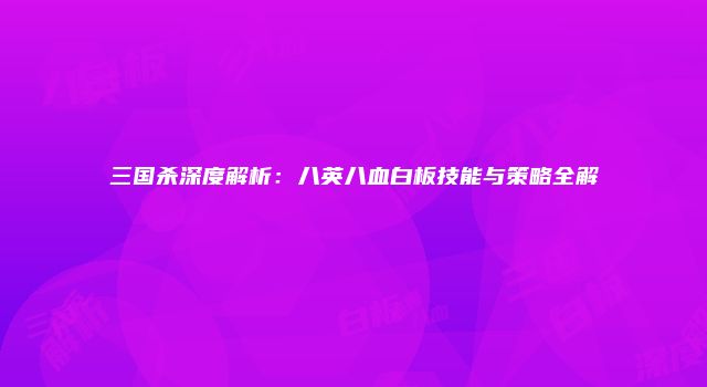 三国杀深度解析：八英八血白板技能与策略全解