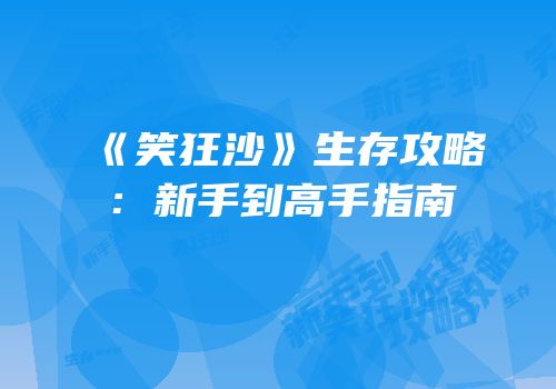 《笑狂沙》生存攻略：新手到高手指南