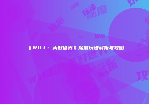 《WILL：美好世界》深度玩法解析与攻略