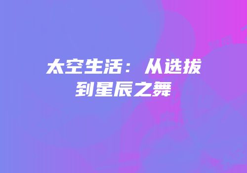太空生活：从选拔到星辰之舞