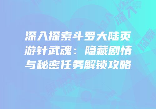 深入探索斗罗大陆页游针武魂：隐藏剧情与秘密任务解锁攻略