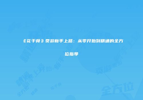 《花千骨》页游新手上路：从零开始到精通的全方位指导