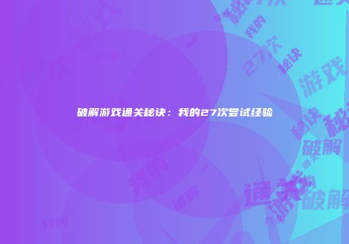 破解游戏通关秘诀：我的27次尝试经验
