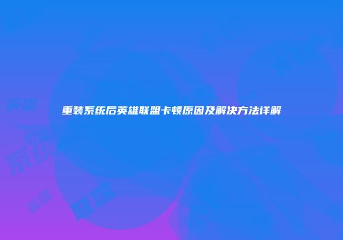 重装系统后英雄联盟卡顿原因及解决方法详解