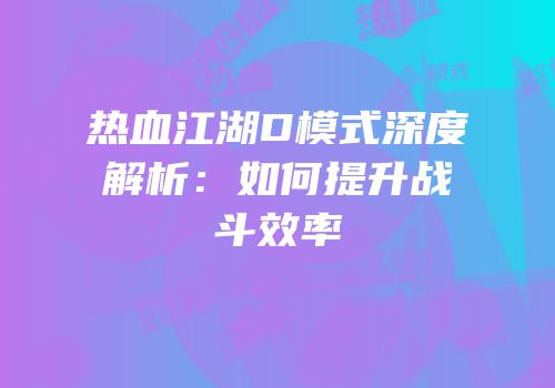 热血江湖D模式深度解析：如何提升战斗效率