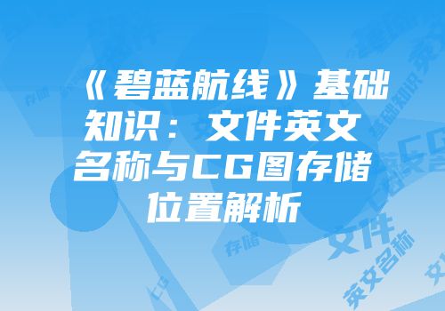 《碧蓝航线》基础知识：文件英文名称与CG图存储位置解析