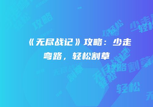 《无尽战记》攻略：少走弯路，轻松割草