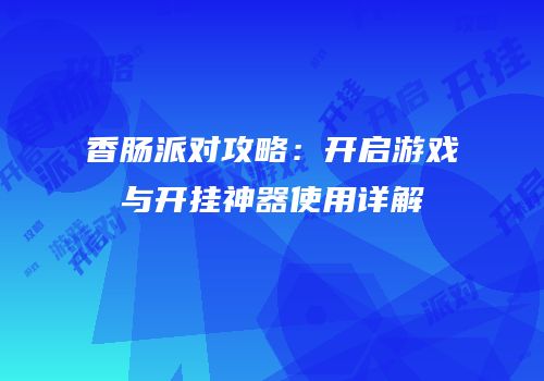 香肠派对攻略：开启游戏与开挂神器使用详解