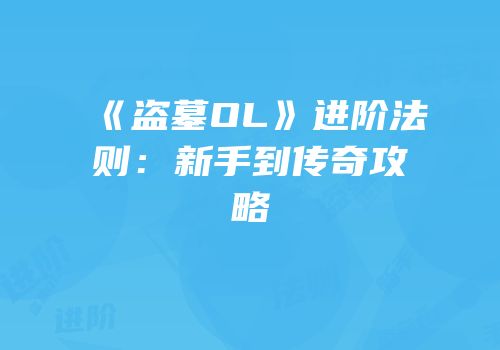 《盗墓OL》进阶法则：新手到传奇攻略