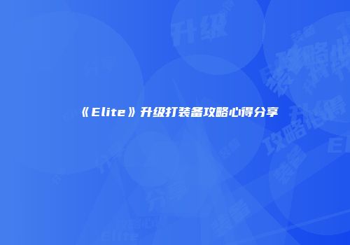 《Elite》升级打装备攻略心得分享