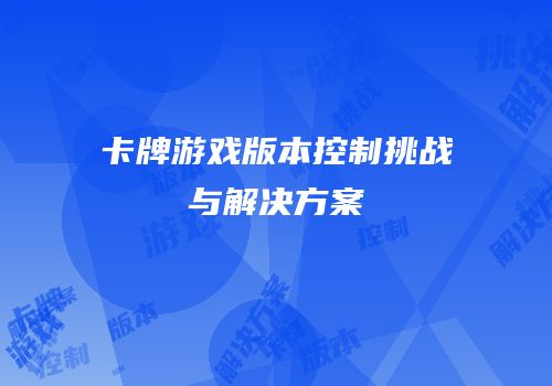 卡牌游戏版本控制挑战与解决方案