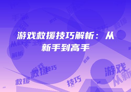 游戏救援技巧解析：从新手到高手