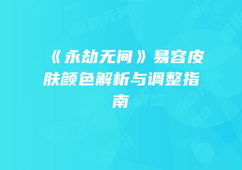 《永劫无间》易容皮肤颜色解析与调整指南