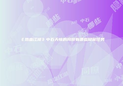 《热血江湖》中石天惊的同僚有哪些隐藏任务