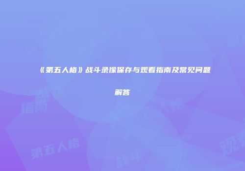 《第五人格》战斗录像保存与观看指南及常见问题解答