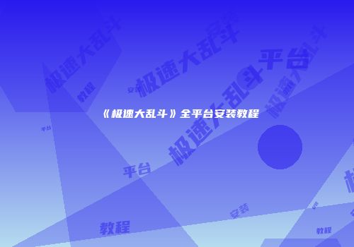 《极速大乱斗》全平台安装教程