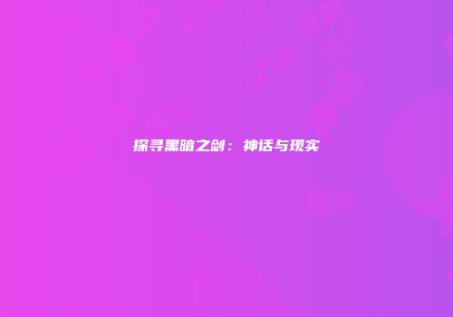 探寻黑暗之剑：神话与现实