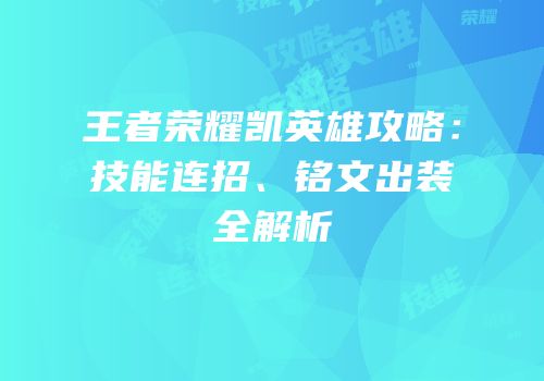 王者荣耀凯英雄攻略：技能连招、铭文出装全解析