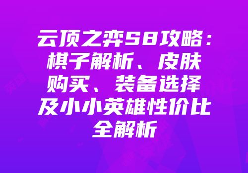 云顶之弈S8攻略：棋子解析、皮肤购买、装备选择及小小英雄性价比全解析