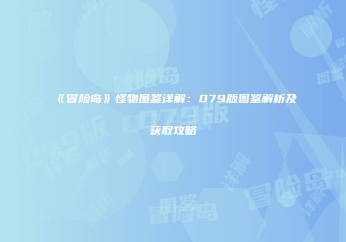 《冒险岛》怪物图鉴详解：079版图鉴解析及获取攻略