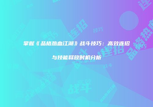 掌握《品格热血江湖》战斗技巧：高效连招与技能释放时机分析