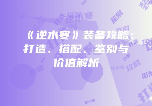 《逆水寒》装备攻略：打造、搭配、鉴别与价值解析