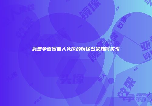 魔兽争霸赛亚人头像的镜像效果如何实现