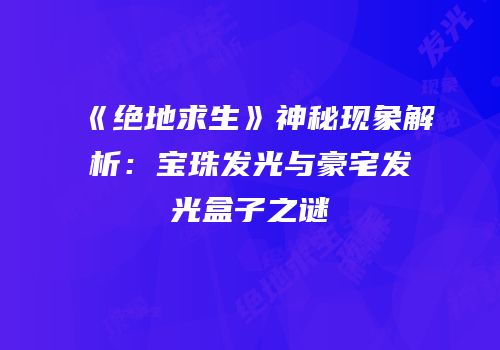 《绝地求生》神秘现象解析：宝珠发光与豪宅发光盒子之谜