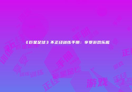 《巨星足球》不正经训练手册：享受游戏乐趣
