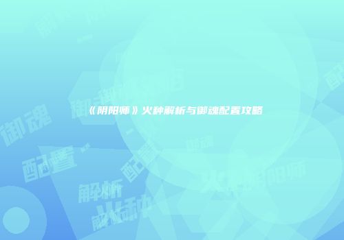 《阴阳师》火种解析与御魂配置攻略