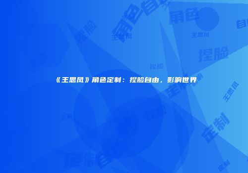 《王思凤》角色定制：捏脸自由，影响世界