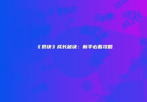 《奶块》成长秘诀：新手必看攻略
