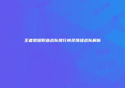 王者荣耀职业战队排行榜及顶级战队解析