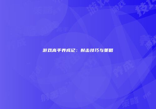 游戏高手养成记：射击技巧与策略