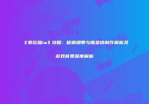 《泰拉瑞ia》攻略：硫磺绷带与魔金镐制作解析及游戏背景深度解析