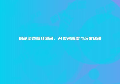 揭秘游戏抓狂瞬间：开发者暗雷与玩家秘籍