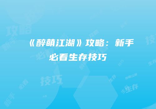 《醉萌江湖》攻略：新手必看生存技巧