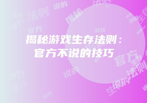 揭秘游戏生存法则：官方不说的技巧