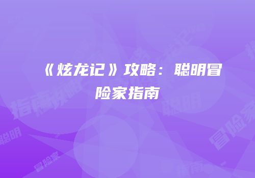 《炫龙记》攻略：聪明冒险家指南