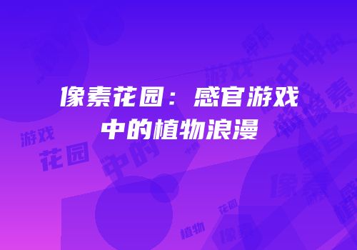 像素花园：感官游戏中的植物浪漫