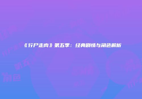 《行尸走肉》第五季：经典剧情与角色解析
