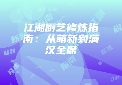 江湖厨艺修炼指南：从萌新到满汉全席